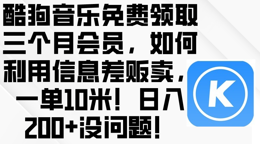(10236期)酷狗音乐免费领取三个月会员,利用信息差贩卖,一单10米!日入200+没问题-蓝天网创