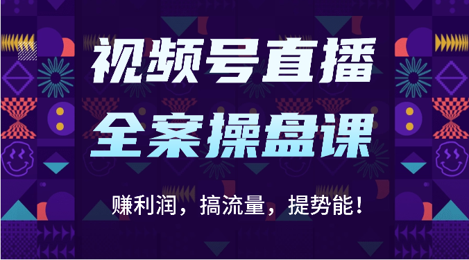 视频号直播全案操盘课：赚利润，搞流量，提势能！（16节课）-蓝天网创