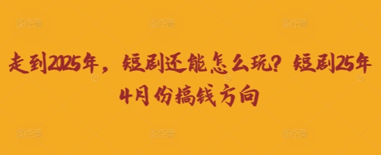 走到2025年,短剧还能怎么玩?短剧25年4月份搞钱方向-蓝天网创
