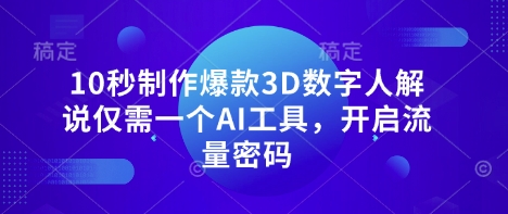 10秒制作爆款3D数字人解说仅需一个AI工具,开启流量密码