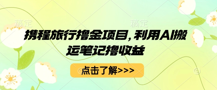 携程旅行撸金项目,利用AI搬运笔记撸收益-蓝天网创