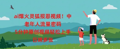ai爆火灵狐报恩视频,中老年人流量密码,5分钟原创视频轻松上手,日入多张-蓝天网创