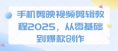 手机剪映视频剪辑教程2025,从零基础到爆款创作-蓝天网创