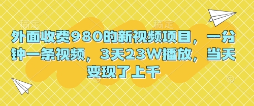 外面收费980的新视频项目，一分钟一条视频，3天23W播放，当天变现了上千-蓝天网创