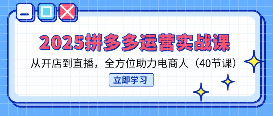 (14259期)2025拼多多运营实战课,从开店到直播,全方位助力电商人(40节课)-蓝天网创