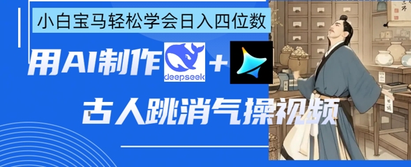 AI古人跳消气操视频制作,deepseek+即梦,小白宝马轻松学会日入四位数-蓝天网创