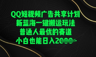 QQ短视频广告共享计划，一键搬运玩法，普通人最优的赛道轻松日入数张-蓝天网创