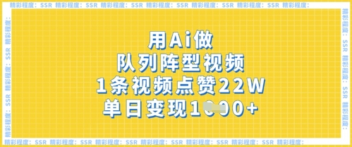 用Ai做队列阵型视频,1条视频点赞22W,单日变现多张-蓝天网创