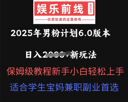 2025年男粉计划6.0版本,日入多张新玩法,保姆级教程新手小白轻松上手,适合学生宝妈兼职副业首选-蓝天网创
