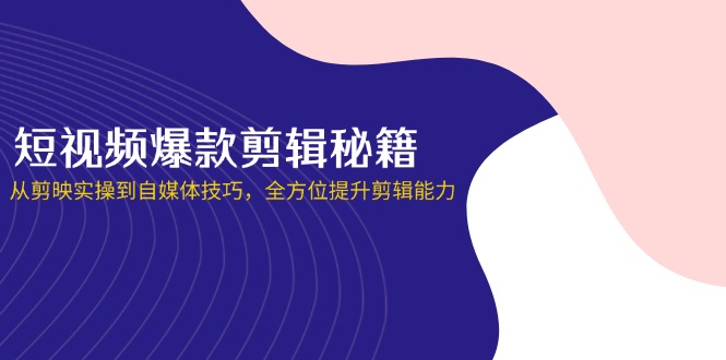 (14244期)短视频爆款剪辑秘籍,从剪映实操到自媒体技巧,全方位提升剪辑能力-蓝天网创