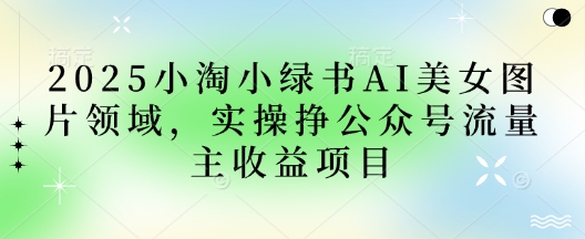 2025小绿书AI美女图片领域，实操挣公众号流量主收益项目-蓝天网创