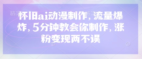 怀旧ai动漫制作,流量爆炸,5分钟教会你制作,涨粉变现两不误-蓝天网创