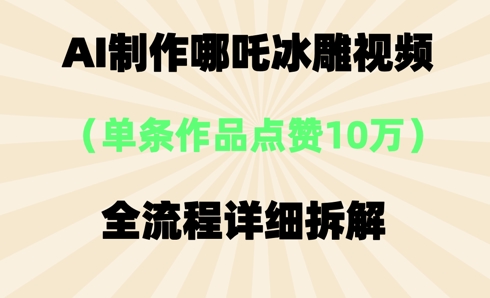 AI哪吒冰雕视频,单条视频点赞10W+,全流程详细拆解-蓝天网创