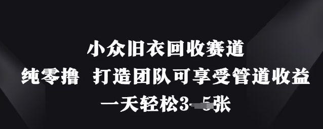 小众旧衣回收赛道,纯零撸 打造团队可享受管道收益,一天轻松3张-蓝天网创