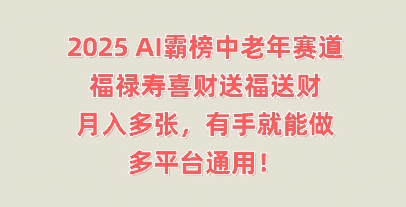 2025AI霸榜中老年赛道,福禄寿喜财送福送财,月入多张,有手就能做,多平台通用!-蓝天网创