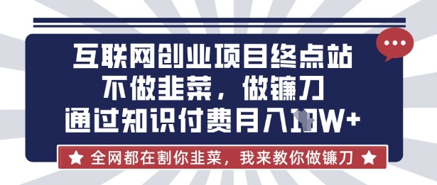 互联网创业尽头-不做韭菜,做镰刀,通过知识付费月入10个【揭秘】-蓝天网创