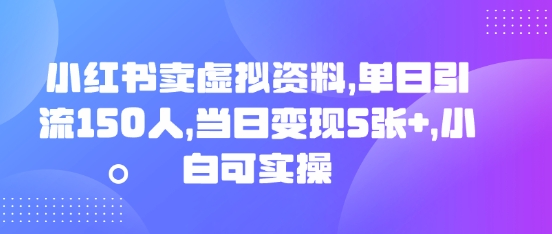 小红书卖虚拟资料,单日引流150人,当日变现5张+,小白可实操-蓝天网创