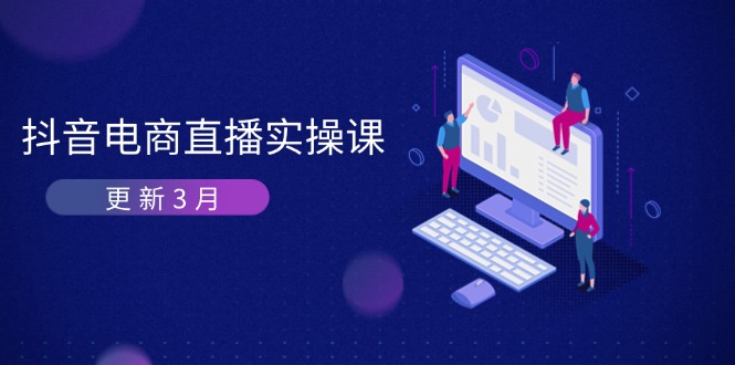 (14253期)抖音电商直播实操课-更新3月 深度剖析算法机制 快速提升直播GMV与带货变现-蓝天网创