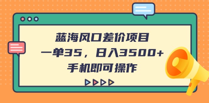 (14164期)蓝海风口差价项目,一单35,日入3500+,手机即可操作-蓝天网创