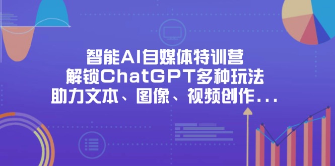 (14245期)智能AI自媒体特训营,解锁ChatGPT多种玩法,助力文本、图像、视频创作...-蓝天网创