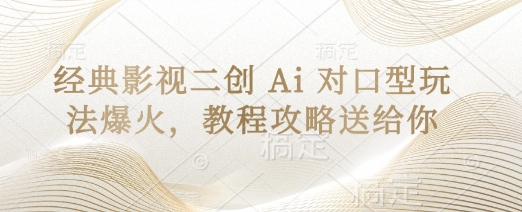 经典影视二创 Ai 对口型玩法爆火,教程攻略送给你-蓝天网创