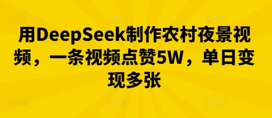 用DeepSeek制作农村夜景视频,一条视频点赞5W,单日变现多张-蓝天网创