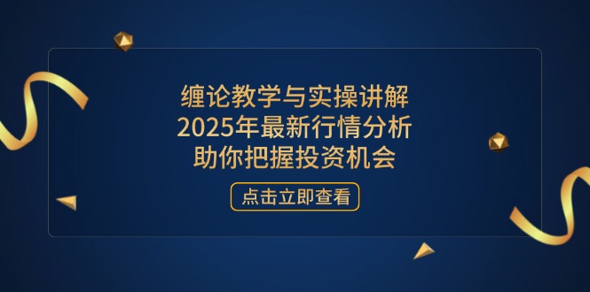（14268期）缠论教学与实操讲解，2025年最新行情分析，助你把握投资机会-蓝天网创