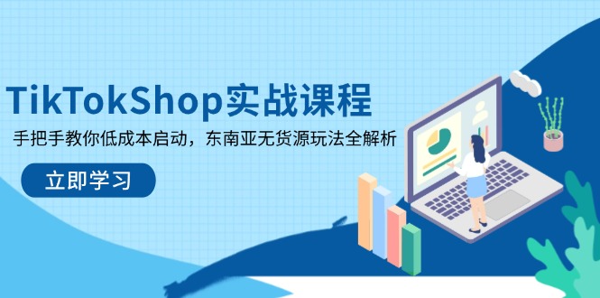 (14269期)TikTokShop实战课程,手把手教你低成本启动,东南亚无货源玩法全解析-蓝天网创