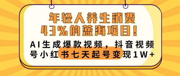 年轻人养生消费43%的蓝海项目,AI生成爆款视频,抖音视频号小红书七天起号变现1w-蓝天网创