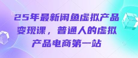 25年最新闲鱼虚拟产品变现课，普通人的虚拟产品电商第一站-蓝天网创