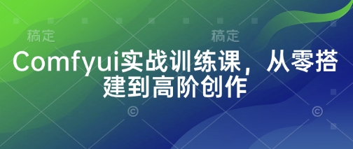 Comfyui实战训练课,从零搭建到高阶创作-蓝天网创