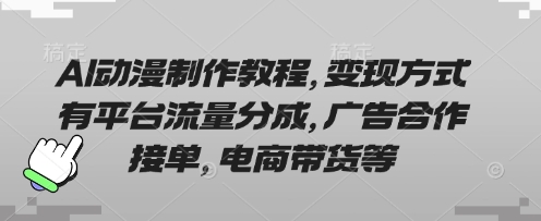 AI动漫制作教程,变现方式有平台流量分成,广告合作接单,电商带货等-蓝天网创