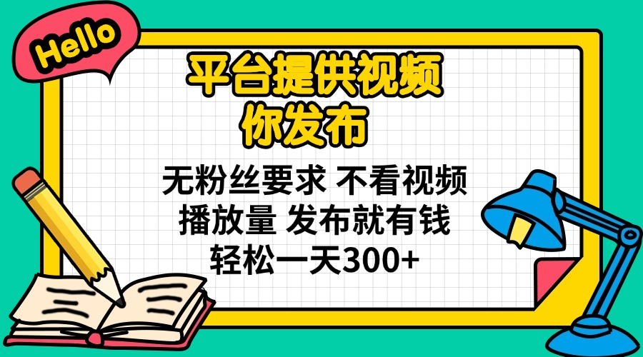 (14171期)平台提供视频 你发布 无粉丝要求 不看视频播放量 发布就有钱 轻松一天300+-蓝天网创