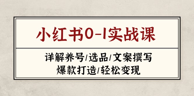(14237期)小红书0-1实战课(2023-2025),详解养号/选品/文案撰写/爆款打造/轻松变现-蓝天网创