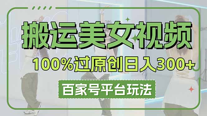 （14207期）搬运美女视频100%过原创大揭秘，百家号平台玩法，轻松日入3000+（可矩阵）-蓝天网创