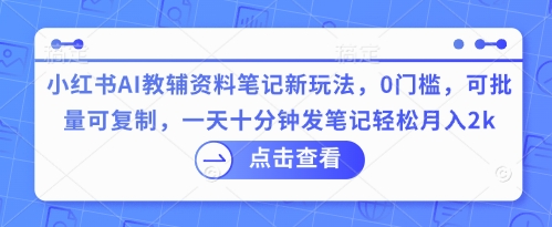 小红书AI教辅资料笔记新玩法,0门槛,可批量可复制,一天十分钟发笔记轻松月入2k-蓝天网创