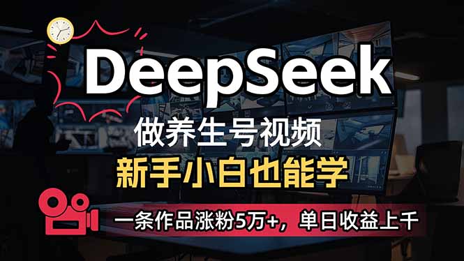 (14199期)小白用DeepSeek做养生号,一条作品涨粉5万+,单日收益上千-蓝天网创