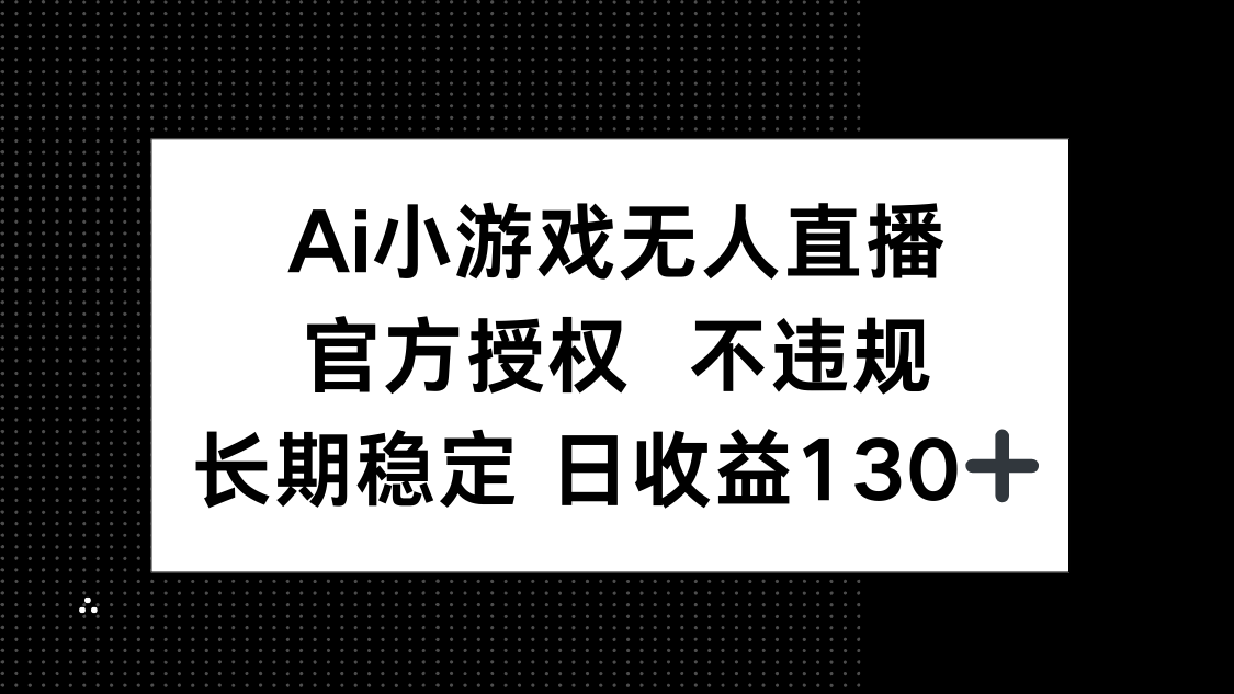 (14260期)AI小游戏无人直播,官方授权 不违规,单日平均收益130+-蓝天网创