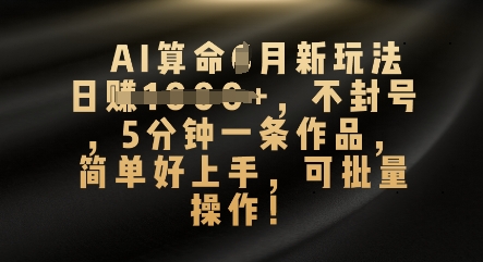 AI算命4月新玩法,日入数张,不封号,5分钟一条作品,简单好上手,可批量操作-蓝天网创