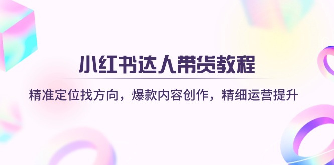 （14142期）小红书达人带货教程：精准定位找方向，爆款内容创作，精细运营提升-蓝天网创