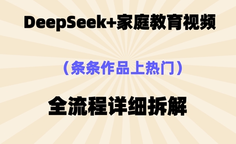 Deepseek制作家庭教育类视频,条条作品上热门,全流程拆解-蓝天网创