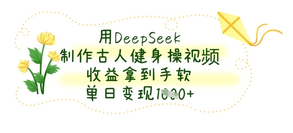 用DeepSeek制作古人健身操视频，收益拿到手软，单日变现数张-蓝天网创