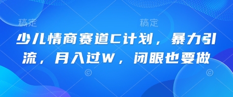 少儿情商赛道C计划,暴力引流,月入过W,闭眼也要做-蓝天网创
