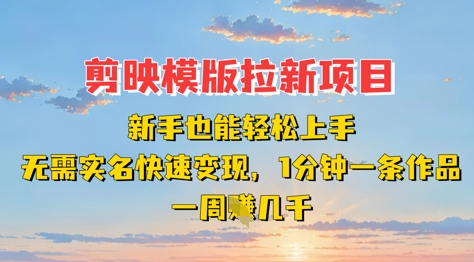剪映模板拉新项目:新手也能轻松上手,无需实名,快速变现,一分钟一条作品,一周挣几k-蓝天网创