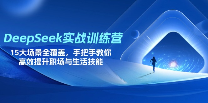 (14236期)DeepSeek实战训练营,15大场景全覆盖,手把手教你高效提升职场与生活技能-蓝天网创