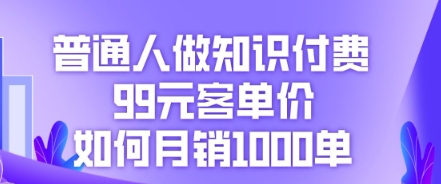 普通人做知识付费，99元客单价如何月销1000单-蓝天网创