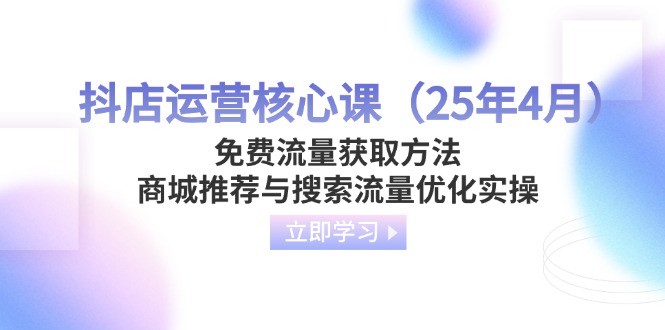 (14267期)抖店运营核心课(25年4月)免费流量获取方法,商城推荐与搜索流量优化实操-蓝天网创